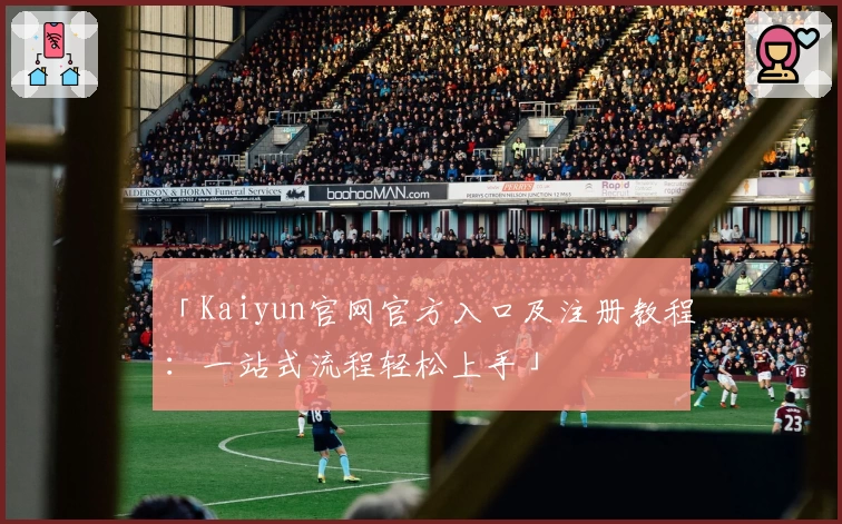 「Kaiyun官网官方入口及注册教程：一站式流程轻松上手」