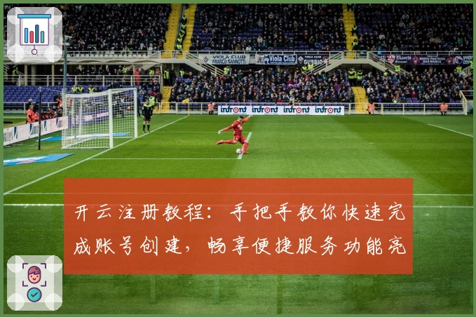 开云注册教程：手把手教你快速完成账号创建，畅享便捷服务功能亮点
