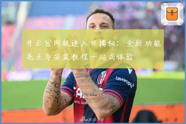 开云官网极速入口揭秘：全新功能亮点与安装教程一站式体验