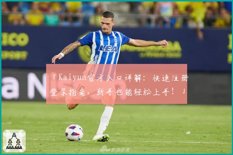 「Kaiyun官方入口详解：快速注册登录指南，新手也能轻松上手！」