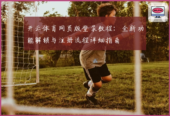 开云体育网页版登录教程：全新功能解锁与注册流程详细指南