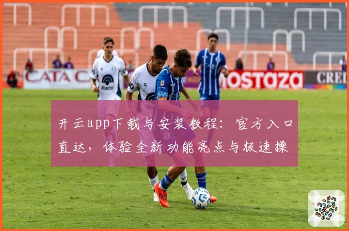 开云app下载与安装教程：官方入口直达，体验全新功能亮点与极速操作