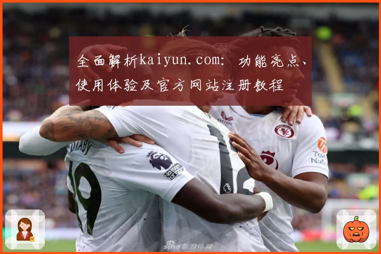 全面解析kaiyun.com：功能亮点、使用体验及官方网站注册教程