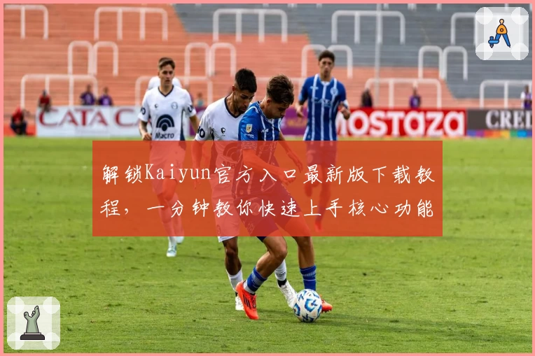 解锁Kaiyun官方入口最新版下载教程,一分钟教你快速上手核心功能体验
