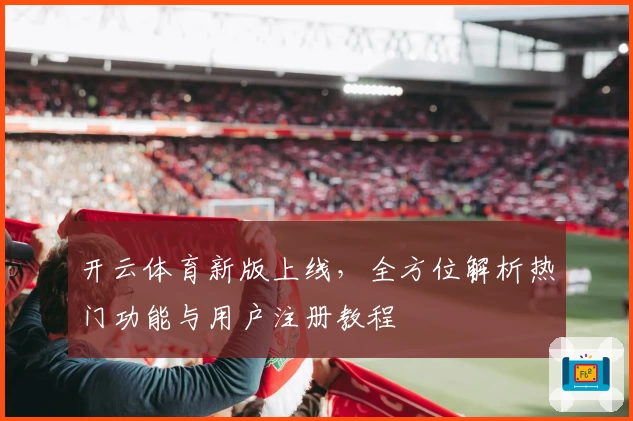 开云体育新版上线，全方位解析热门功能与用户注册教程