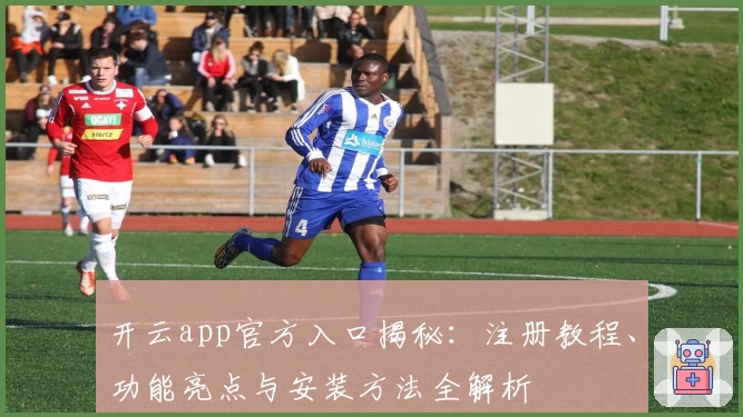 开云app官方入口揭秘：注册教程、功能亮点与安装方法全解析