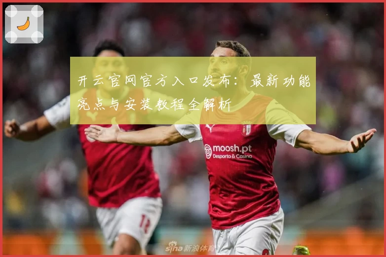 开云官网官方入口发布：最新功能亮点与安装教程全解析
