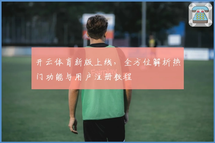 开云体育新版上线，全方位解析热门功能与用户注册教程