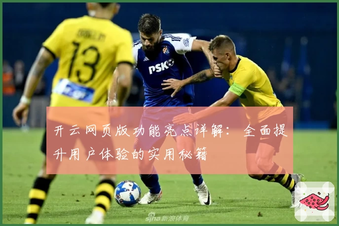 开云网页版功能亮点详解：全面提升用户体验的实用秘籍