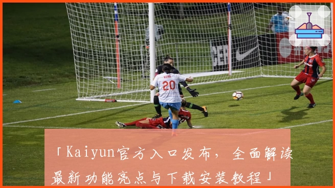 「Kaiyun官方入口发布，全面解读最新功能亮点与下载安装教程」