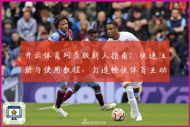 开云体育网页版新人指南：快速注册与使用教程，打造畅快体育互动新体验