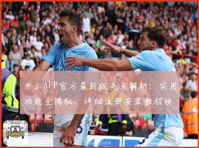 开云APP官方最新版亮点解析：实用功能全揭秘，详细注册安装教程快速上手