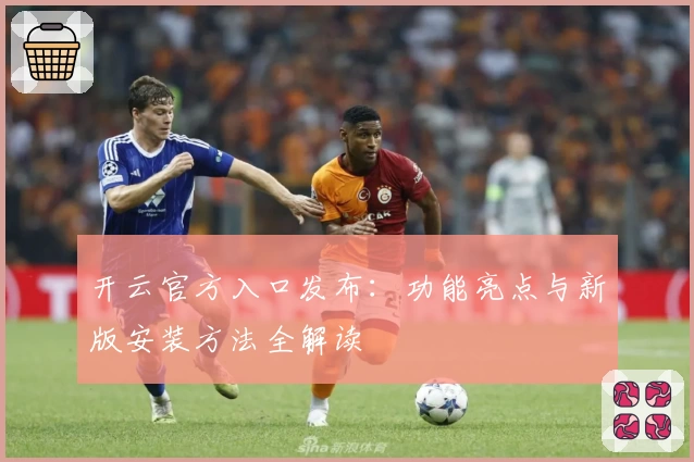 开云官方入口发布：功能亮点与新版安装方法全解读