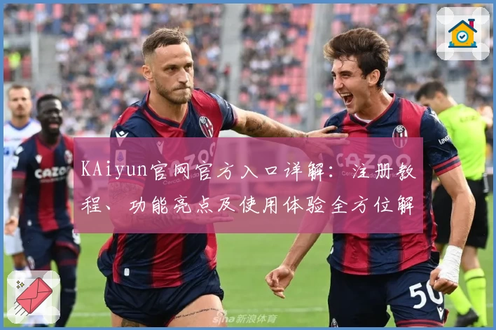 KAiyun官网官方入口详解：注册教程、功能亮点及使用体验全方位解析