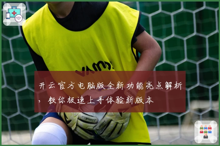开云官方电脑版全新功能亮点解析，教你极速上手体验新版本