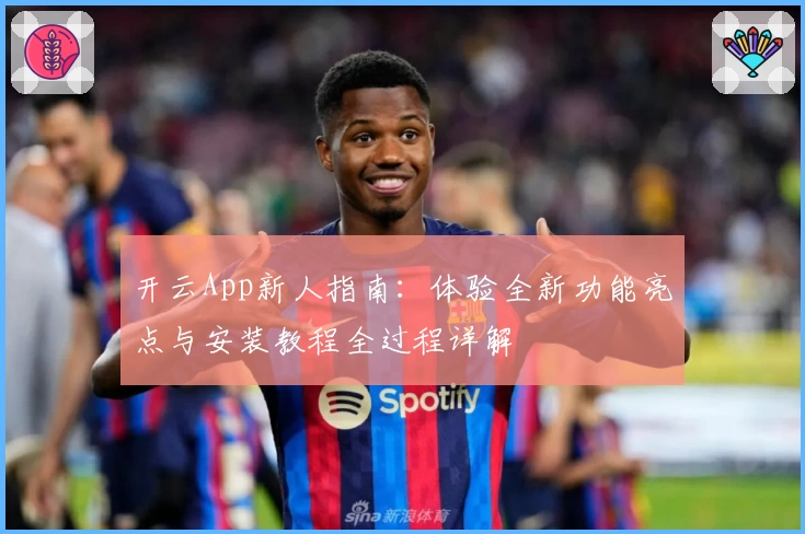 开云App新人指南：体验全新功能亮点与安装教程全过程详解