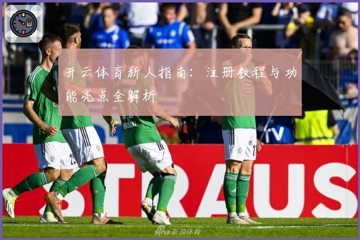 开云体育新人指南：注册教程与功能亮点全解析