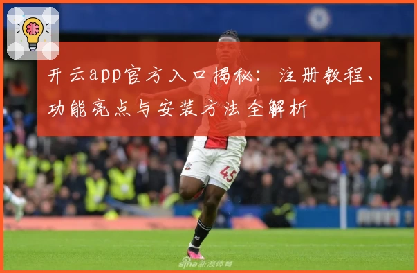 开云app官方入口揭秘：注册教程、功能亮点与安装方法全解析