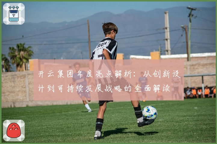 开云集团年度亮点解析：从创新设计到可持续发展战略的全面解读