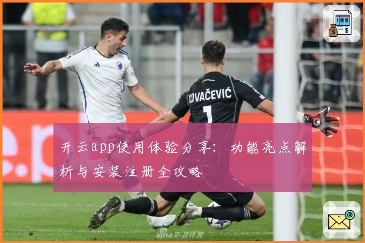 开云app使用体验分享：功能亮点解析与安装注册全攻略