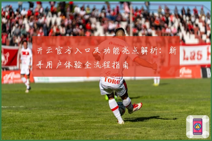 开云官方入口及功能亮点解析：新手用户体验全流程指南