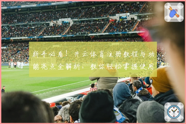 新手必看！开云体育注册教程与功能亮点全解析，教你轻松掌握使用技巧