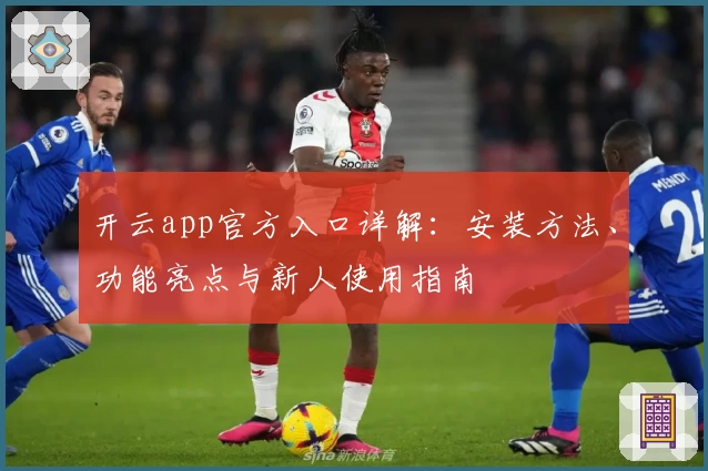 开云app官方入口详解：安装方法、功能亮点与新人使用指南