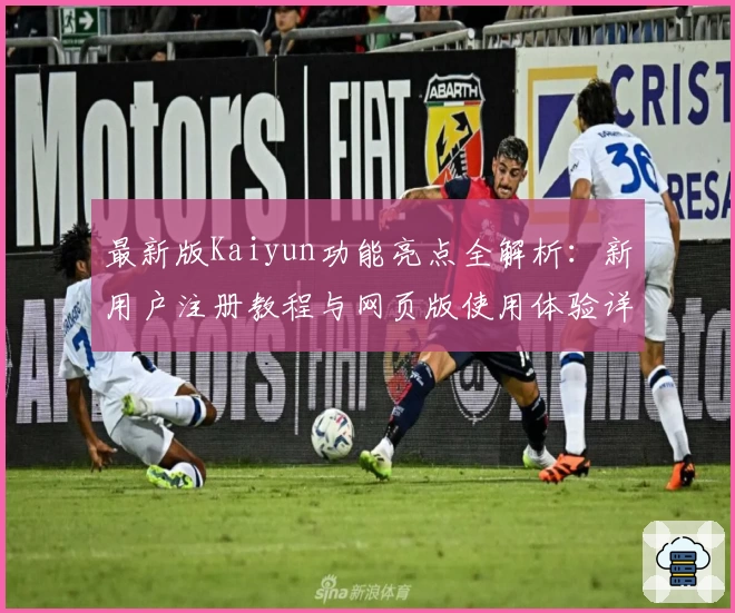 最新版Kaiyun功能亮点全解析：新用户注册教程与网页版使用体验详解