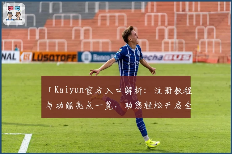 「Kaiyun官方入口解析：注册教程与功能亮点一览，助您轻松开启全新体验」