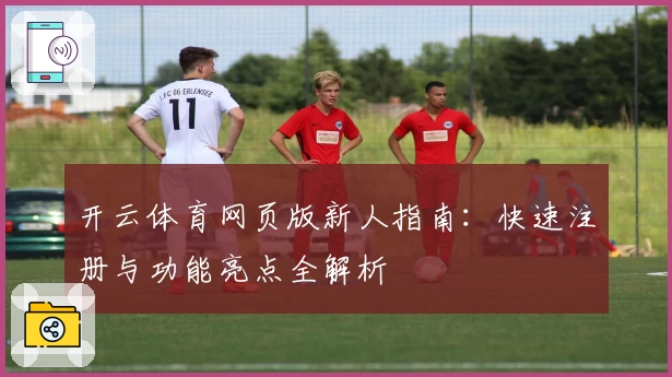 开云体育网页版新人指南：快速注册与功能亮点全解析