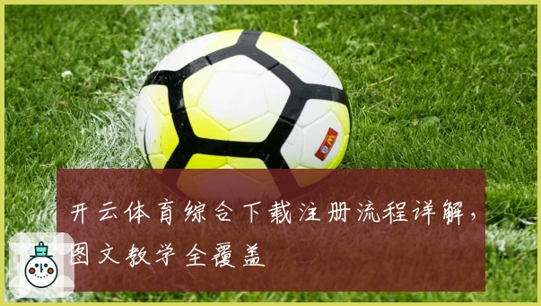 开云体育综合下载注册流程详解，图文教学全覆盖