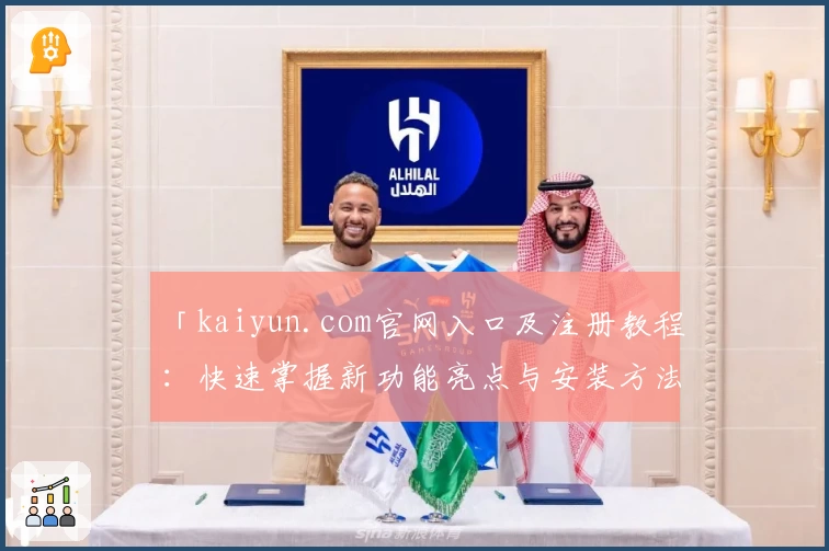「kaiyun.com官网入口及注册教程：快速掌握新功能亮点与安装方法」