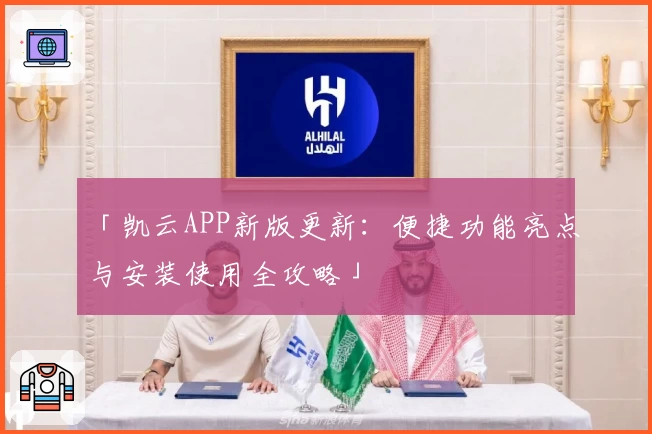 「凯云APP新版更新：便捷功能亮点与安装使用全攻略」