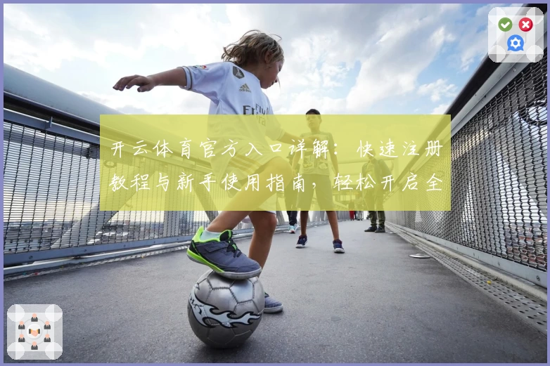 开云体育官方入口详解：快速注册教程与新手使用指南，轻松开启全新运动体验