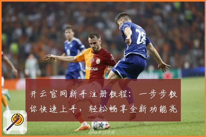开云官网新手注册教程：一步步教你快速上手，轻松畅享全新功能亮点