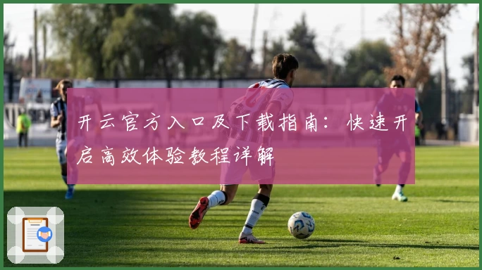开云官方入口及下载指南：快速开启高效体验教程详解