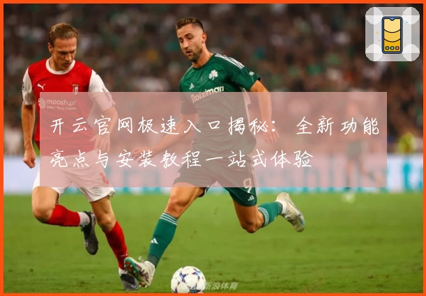 开云官网极速入口揭秘：全新功能亮点与安装教程一站式体验