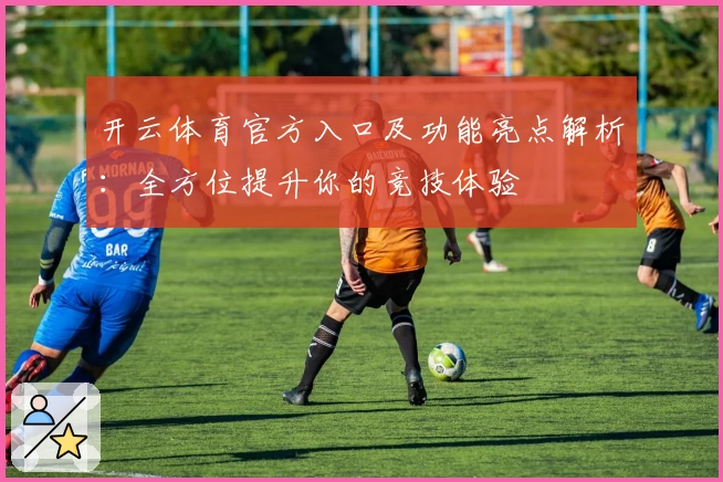 开云体育官方入口及功能亮点解析:全方位提升你的竞技体验
