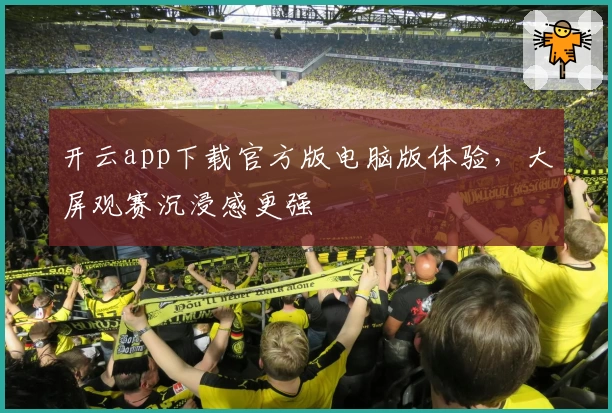 开云app下载官方版电脑版体验，大屏观赛沉浸感更强