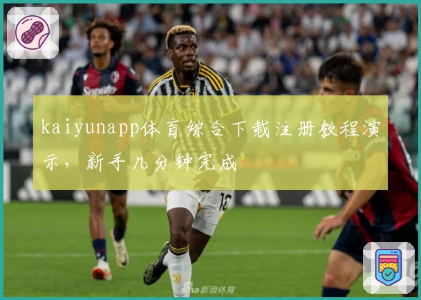 kaiyunapp体育综合下载注册教程演示，新手几分钟完成