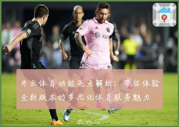 开云体育功能亮点解析：带你体验全新版本的多元化体育服务魅力