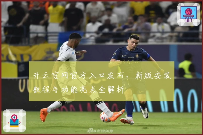 开云官网官方入口发布，新版安装教程与功能亮点全解析