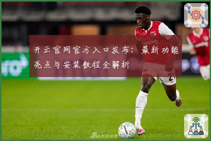 开云官网官方入口发布：最新功能亮点与安装教程全解析