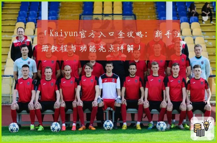「Kaiyun官方入口全攻略：新手注册教程与功能亮点详解」