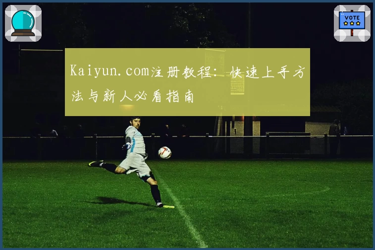 Kaiyun.com注册教程：快速上手方法与新人必看指南
