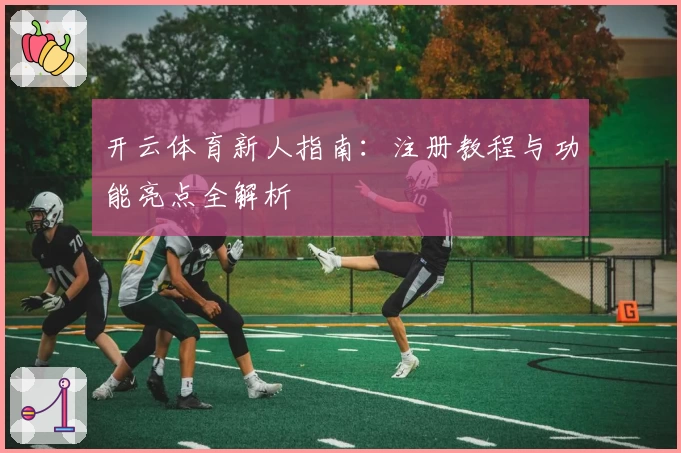 开云体育新人指南：注册教程与功能亮点全解析