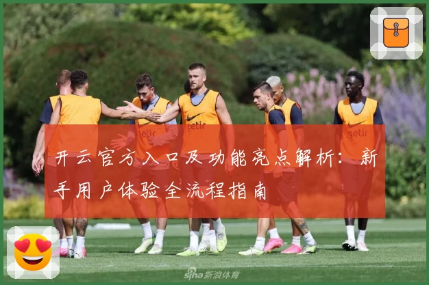 开云官方入口及功能亮点解析：新手用户体验全流程指南