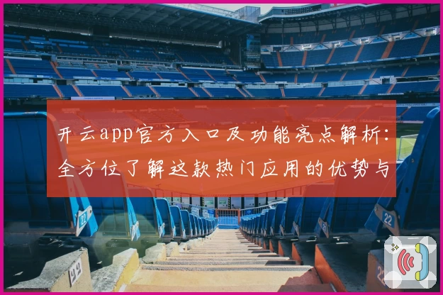 开云app官方入口及功能亮点解析：全方位了解这款热门应用的优势与使用体验