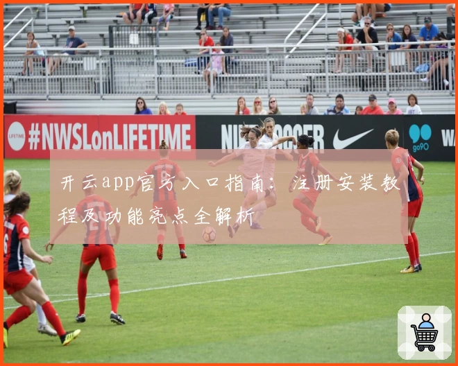 开云app官方入口指南：注册安装教程及功能亮点全解析